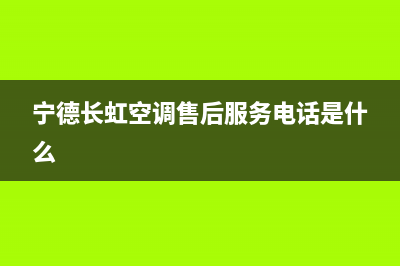 宁德长虹中央空调售后维修中心电话(宁德长虹空调售后服务电话是什么)