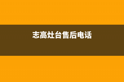 志高灶具全国服务电话2023已更新(厂家/更新)(志高灶台售后电话)