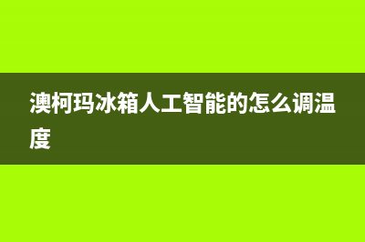 澳柯玛冰箱人工服务电话已更新(厂家热线)(澳柯玛冰箱人工智能的怎么调温度)