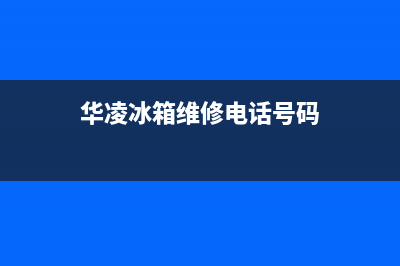 华凌冰箱维修电话号码2023已更新(每日(华凌冰箱维修电话号码)