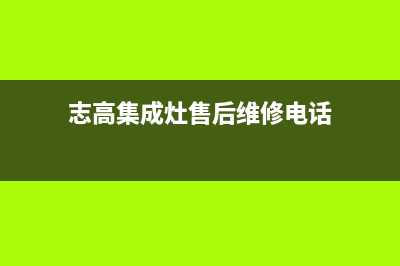 志高集成灶服务网点2023已更新（今日/资讯）(志高集成灶售后维修电话)