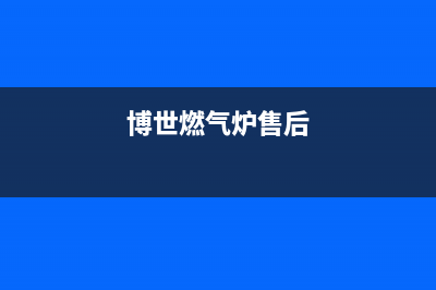 博世燃气灶售后服务电话2023已更新(今日(博世燃气炉售后)