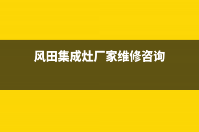 风田集成灶厂家统一售后24小时服务热线已更新(风田集成灶厂家维修咨询)