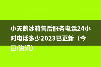 小天鹅冰箱售后服务电话24小时电话多少2023已更新（今日/资讯）