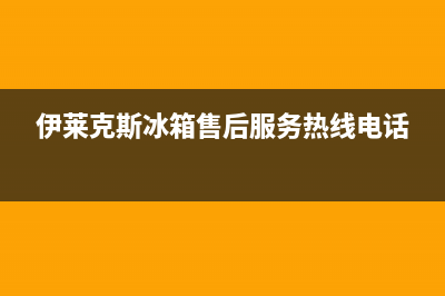 伊莱克斯冰箱售后服务电话24小时电话多少(2023总部更新)(伊莱克斯冰箱售后服务热线电话)