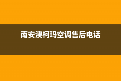 南安澳柯玛空调24小时售后维修电话(南安澳柯玛空调售后电话)