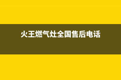 火王灶具全国服务电话2023已更新（今日/资讯）(火王燃气灶全国售后电话)