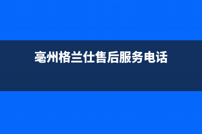 亳州格兰仕（Haier）中央空调售后维修中心电话(亳州格兰仕售后服务电话)