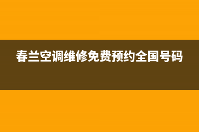 天长春兰空调维修24小时服务电话(春兰空调维修免费预约全国号码)