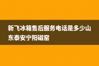新飞冰箱售后服务中心2023已更新(厂家(新飞冰箱售后服务电话是多少山东泰安宁阳磁窑)