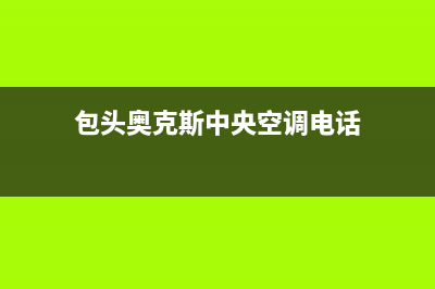包头奥克斯中央空调维修24小时服务电话(包头奥克斯中央空调电话)