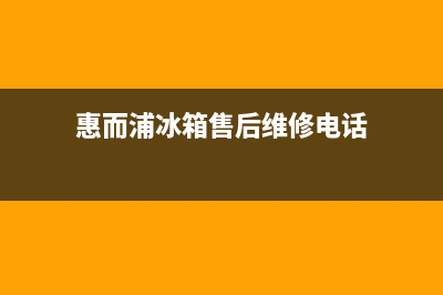 惠而浦冰箱售后维修电话号码已更新(惠而浦冰箱售后维修电话)