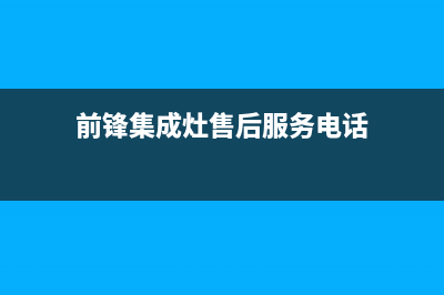 前锋集成灶全国联保售后电话2023已更新（最新(前锋集成灶售后服务电话)