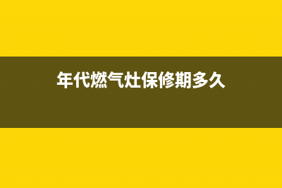 年代燃气灶400服务电话2023已更新(400)(年代燃气灶保修期多久)