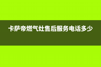 卡萨帝灶具全国24小时服务热线2023已更新(全国联保)(卡萨帝燃气灶售后服务电话多少)