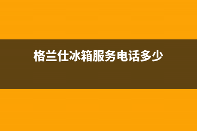 格兰仕冰箱服务中心2023已更新（今日/资讯）(格兰仕冰箱服务电话多少)