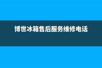 博世冰箱售后服务中心已更新(今日资讯)(博世冰箱售后服务维修电话)