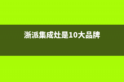 浙派集成灶厂家特约网点服务热线2023已更新(今日(浙派集成灶是10大品牌)