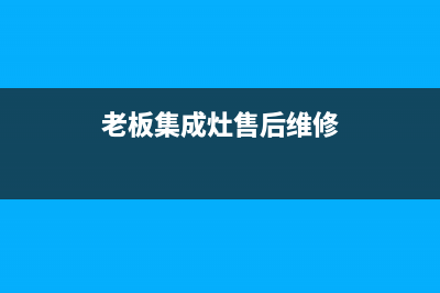 老板集成灶售后服务 客服电话2023已更新(今日(老板集成灶售后维修)