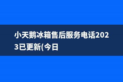 小天鹅冰箱售后服务电话2023已更新(今日