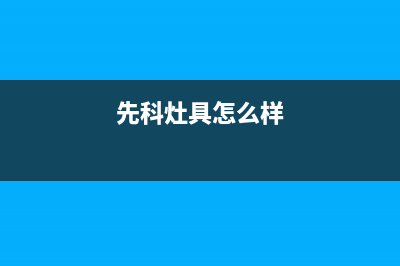 先科灶具服务电话多少(今日(先科灶具怎么样)