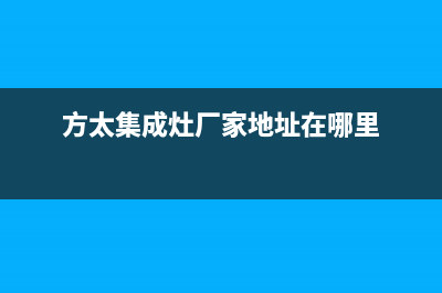 方太集成灶厂家服务网点电话查询(今日(方太集成灶厂家地址在哪里)