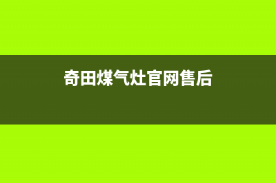 奇田灶具24小时服务热线电话2023已更新(2023更新)(奇田煤气灶官网售后)