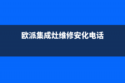 欧派集成灶维修中心电话(欧派集成灶维修安化电话)