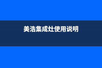 美浩集成灶售后电话2023已更新（最新(美浩集成灶使用说明)