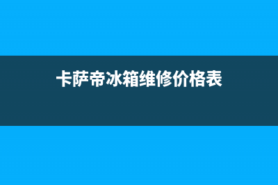 卡萨帝冰箱维修服务24小时热线电话(客服400)(卡萨帝冰箱维修价格表)