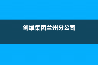 兰州创维中央空调售后客服电话(创维集团兰州分公司)