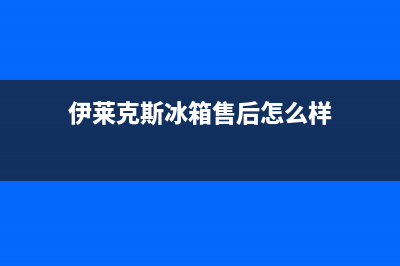 伊莱克斯冰箱售后服务中心已更新[服务热线](伊莱克斯冰箱售后怎么样)