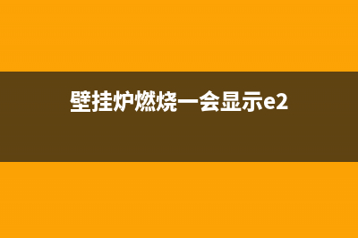 壁挂炉e2过热故障(壁挂炉燃烧一会显示e2)