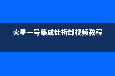 火星一号集成灶厂家统一400售后维修服务2023已更新(最新(火星一号集成灶拆卸视频教程)