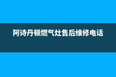 阿诗丹顿灶具维修点地址2023已更新(今日(阿诗丹顿燃气灶售后维修电话)