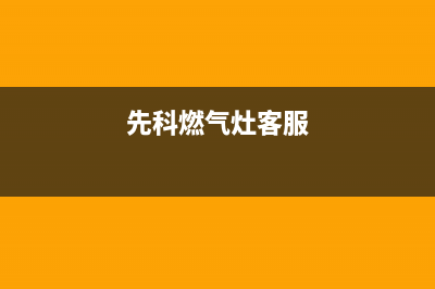 先科燃气灶维修服务电话2023已更新(2023/更新)(先科燃气灶客服)