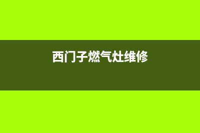 西门子燃气灶维修中心2023已更新(400/联保)(西门子燃气灶维修)