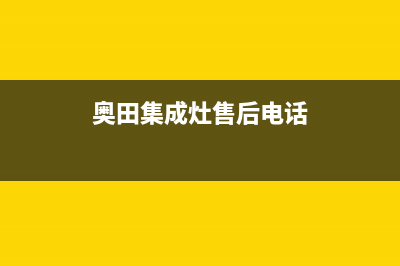 奥田集成灶厂家维修售后人工客服已更新(奥田集成灶售后电话)