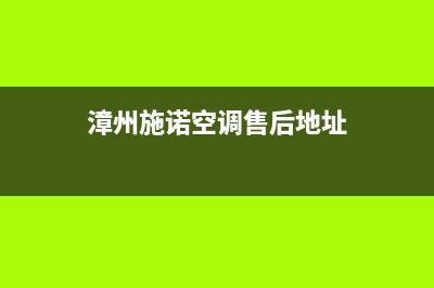 漳州施诺空调售后维修中心电话(漳州施诺空调售后地址)