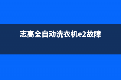 志高洗衣机e2是什么故障代码(志高全自动洗衣机e2故障)