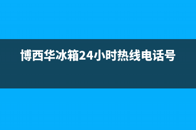 博西华冰箱24小时服务热线电话2023已更新(今日/资讯)(博西华冰箱24小时热线电话号码)