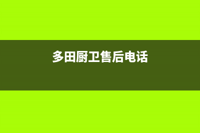 多田灶具客服电话2023已更新(总部/更新)(多田厨卫售后电话)