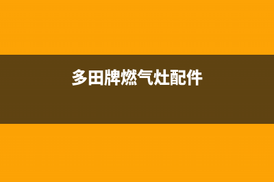 多田燃气灶维修电话号码(今日(多田牌燃气灶配件)