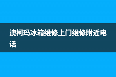 澳柯玛冰箱维修电话号码(2023总部更新)(澳柯玛冰箱维修上门维修附近电话)