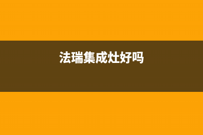 法瑞集成灶厂家客服咨询服务中心2023已更新（今日/资讯）(法瑞集成灶好吗)