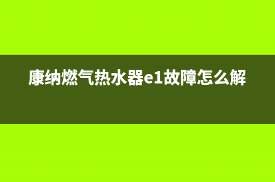 康纳热水器e5故障解决方法(康纳燃气热水器e1故障怎么解决)