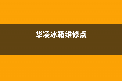 华凌冰箱400服务电话号码(2023总部更新)(华凌冰箱维修点)