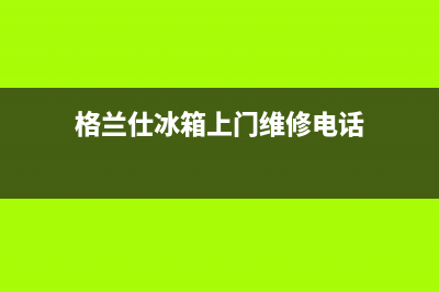 格兰仕冰箱上门服务标准2023已更新（厂家(格兰仕冰箱上门维修电话)