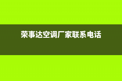 恩施荣事达空调安装电话24小时人工电话(荣事达空调厂家联系电话)