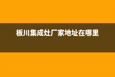 板川集成灶厂家服务预约(板川集成灶厂家地址在哪里)